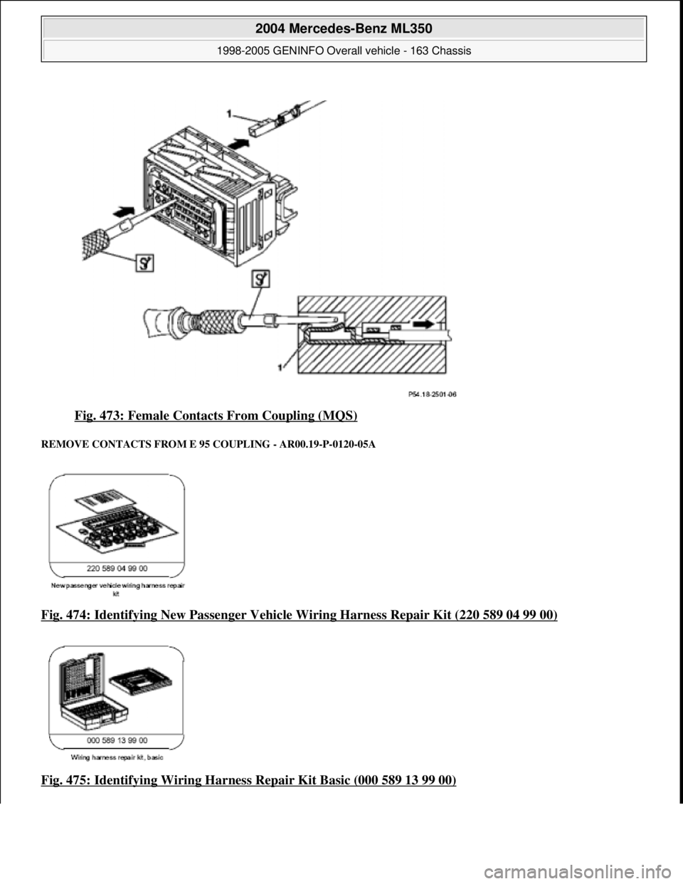 MERCEDES-BENZ ML350 1997  Complete Repair Manual Fig. 473: Female Contacts From Coupling (MQS) 
REMOVE CONTACTS FROM E  95 COUPLING - AR00.19-P-0120-05A 
Fig. 474: Identifying New Passenger Vehicle Wiring Harness Repair Kit (220 589 04 99 00)  
Fig.