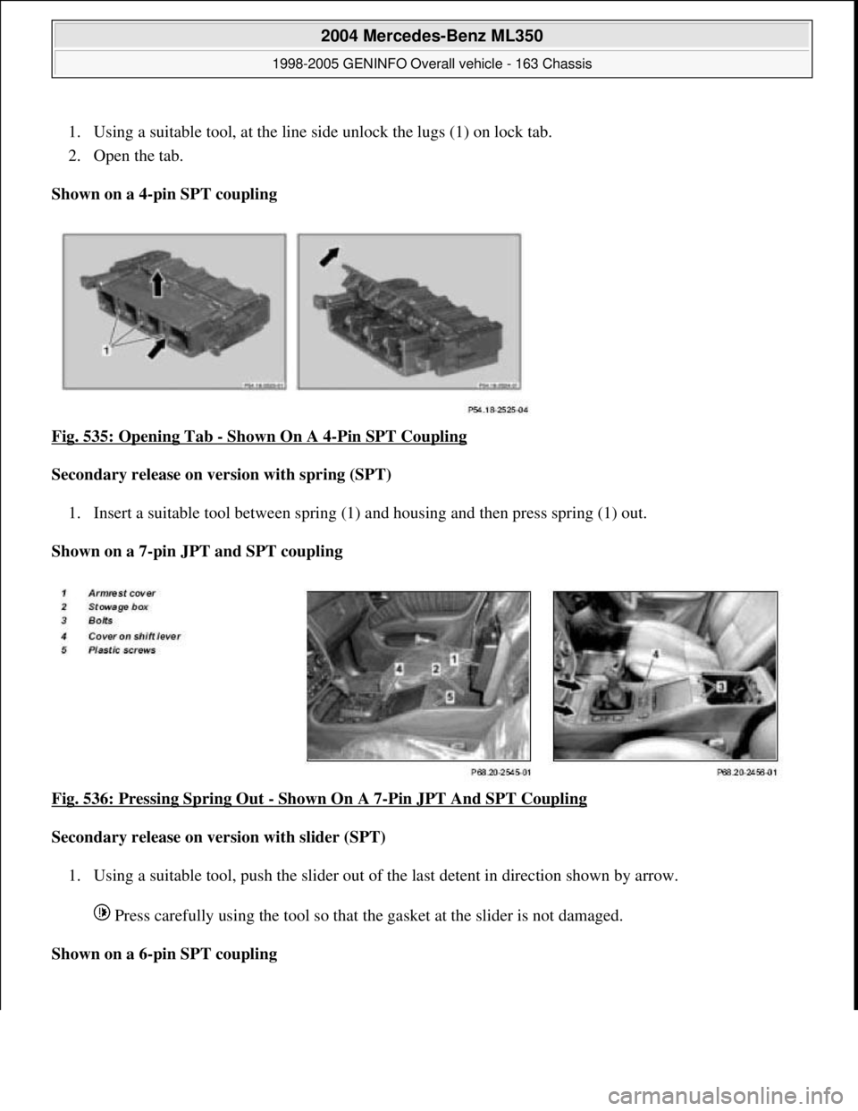 MERCEDES-BENZ ML350 1997  Complete Repair Manual 1. Using a suitable tool, at the line  side unlock the lugs (1) on lock tab.   
2. Open the tab.   
Shown on a 4-pin SPT coupling     
Fig. 535: Opening Tab 
- Shown On A 4-Pin SPT Coupling  
Secondar