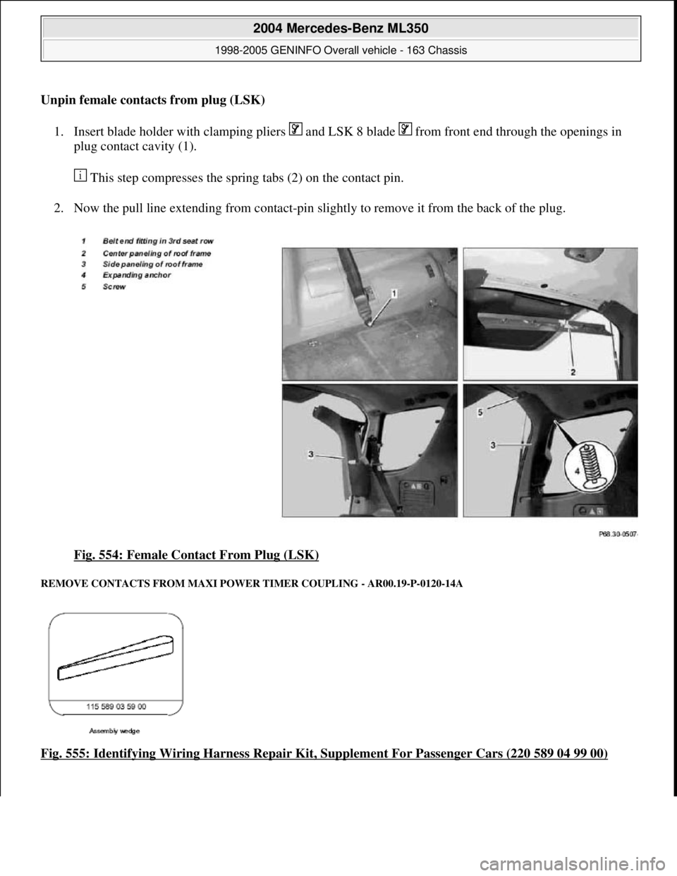 MERCEDES-BENZ ML350 1997  Complete Repair Manual Unpin female contacts from plug (LSK)  
1. Insert blade holder with clamping pliers   and LSK 8 blade   from front end through the openings in 
plug contact cavity (1). 
 This step compresses the spri