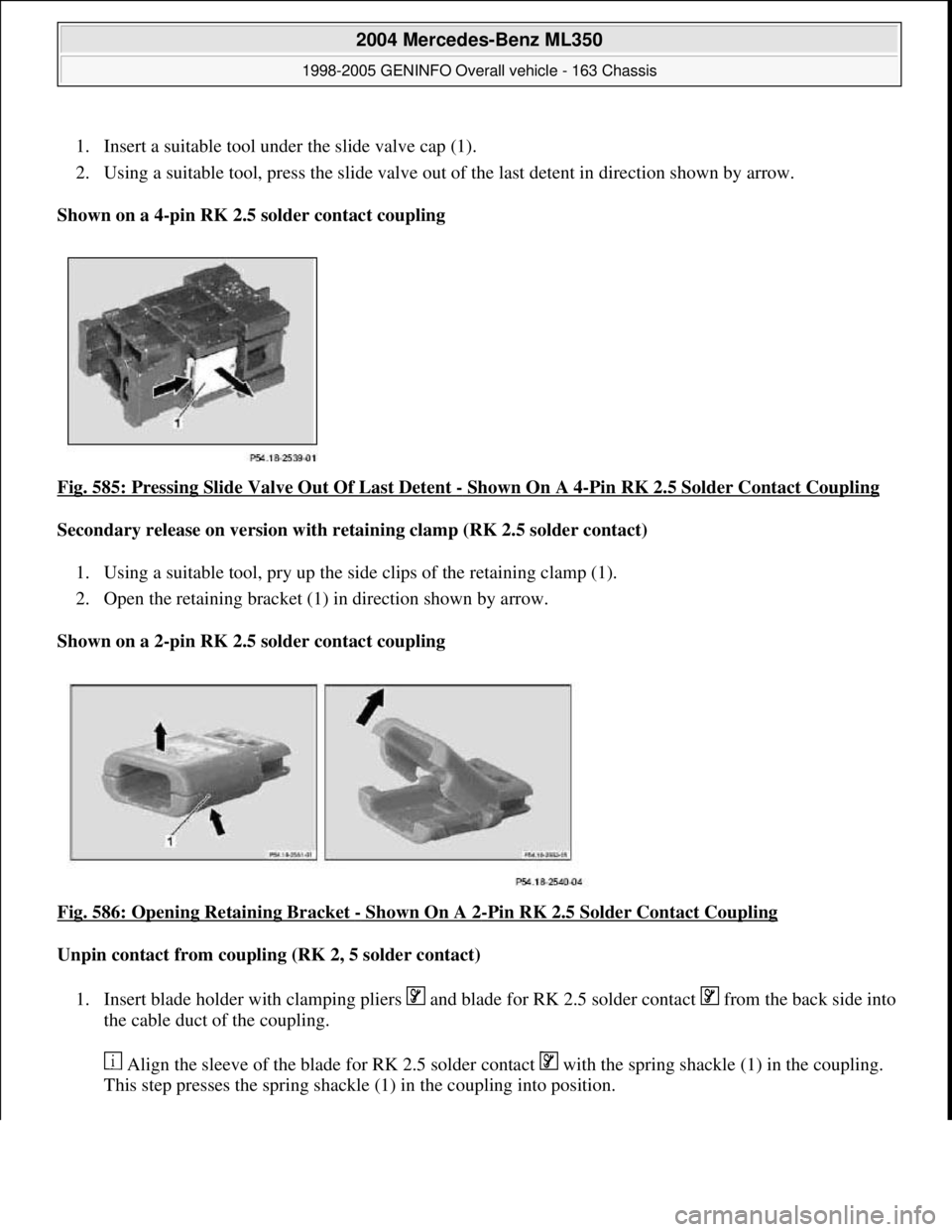 MERCEDES-BENZ ML350 1997  Complete Repair Manual 1. Insert a suitable tool under the slide valve cap (1).   
2. Using a suitable tool, press the slide valve out of   the last detent in direction shown by arrow.   
Shown on a 4-pin RK 2.5 solder cont