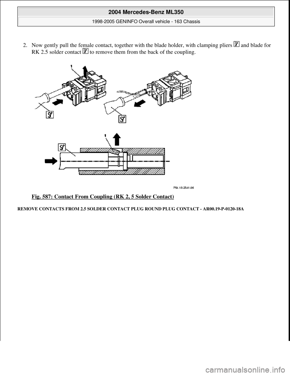 MERCEDES-BENZ ML350 1997  Complete Repair Manual 2. Now gently pull the female contact, together with the blade holder, with clamping pliers   and blade for 
RK 2.5 solder contact   to remove them from the back of the coupling. 
Fig. 587: Contact Fr