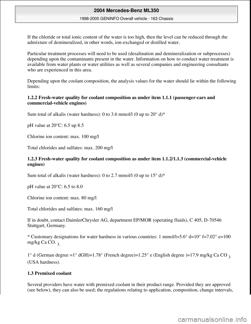 MERCEDES-BENZ ML350 1997 Complete Repair Manual If the chloride or total ionic content of the water is too high, then the level can be reduced through the
admixture of demineralized, in other words, ion-exchanged or distilled water.
Particular tr MERCEDES-BENZ ML350 1997 Complete Repair Manual If the chloride or total ionic content of the water is too high, then the level can be reduced through the
admixture of demineralized, in other words, ion-exchanged or distilled water.
Particular tr