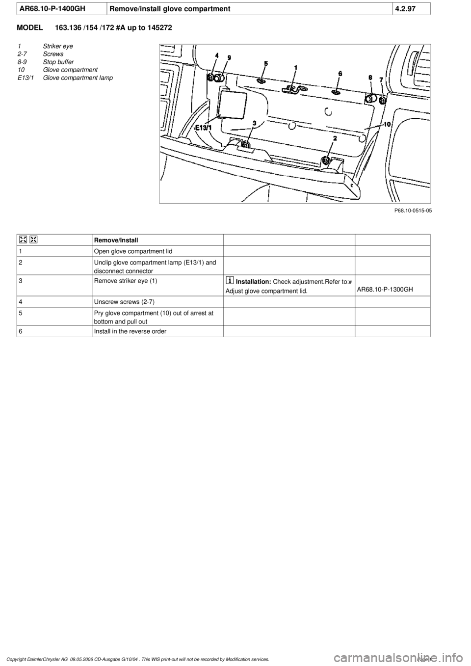 MERCEDES-BENZ ML350 1997 Complete Repair Manual
AR68.10-P-1400GH
Remove/install glove compartment
4.2.97
MODEL
163.136 /154 /172 #A up to 145272
P68.10-0515-05
1
Striker eye
2-7
Screws
8-9
Stop buffer
10
Glove compartment
E13/1
Glove MERCEDES-BENZ ML350 1997 Complete Repair Manual
AR68.10-P-1400GH
Remove/install glove compartment
4.2.97
MODEL
163.136 /154 /172 #A up to 145272
P68.10-0515-05
1
Striker eye
2-7
Screws
8-9
Stop buffer
10
Glove compartment
E13/1
Glove