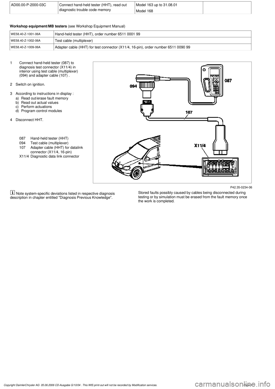 MERCEDES-BENZ ML350 1997 Complete Repair Manual
AD00.00-P-2000-03C
Connect hand-held tester (HHT), read out
diagnostic trouble code memory
Model 163 up to 31.08.01
Model 168
Workshop equipment/MB testers
(see Workshop Equipment Manual)
WE5 MERCEDES-BENZ ML350 1997 Complete Repair Manual
AD00.00-P-2000-03C
Connect hand-held tester (HHT), read out
diagnostic trouble code memory
Model 163 up to 31.08.01
Model 168
Workshop equipment/MB testers
(see Workshop Equipment Manual)
WE5
