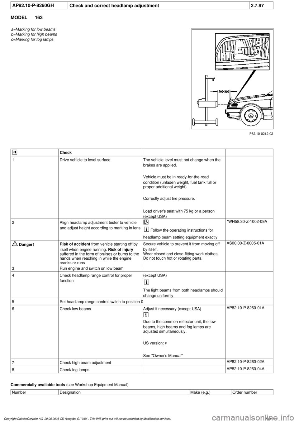 MERCEDES-BENZ ML350 1997 Complete Repair Manual
AP82.10-P-8260GH
Check and correct headlamp adjustment
2.7.97
MODEL
163
a=Marking for low beams
b=Marking for high beams
c=Marking for fog lamps
P82.10-0212-02
Check
1
Drive vehicle to lev MERCEDES-BENZ ML350 1997 Complete Repair Manual
AP82.10-P-8260GH
Check and correct headlamp adjustment
2.7.97
MODEL
163
a=Marking for low beams
b=Marking for high beams
c=Marking for fog lamps
P82.10-0212-02
Check
1
Drive vehicle to lev
