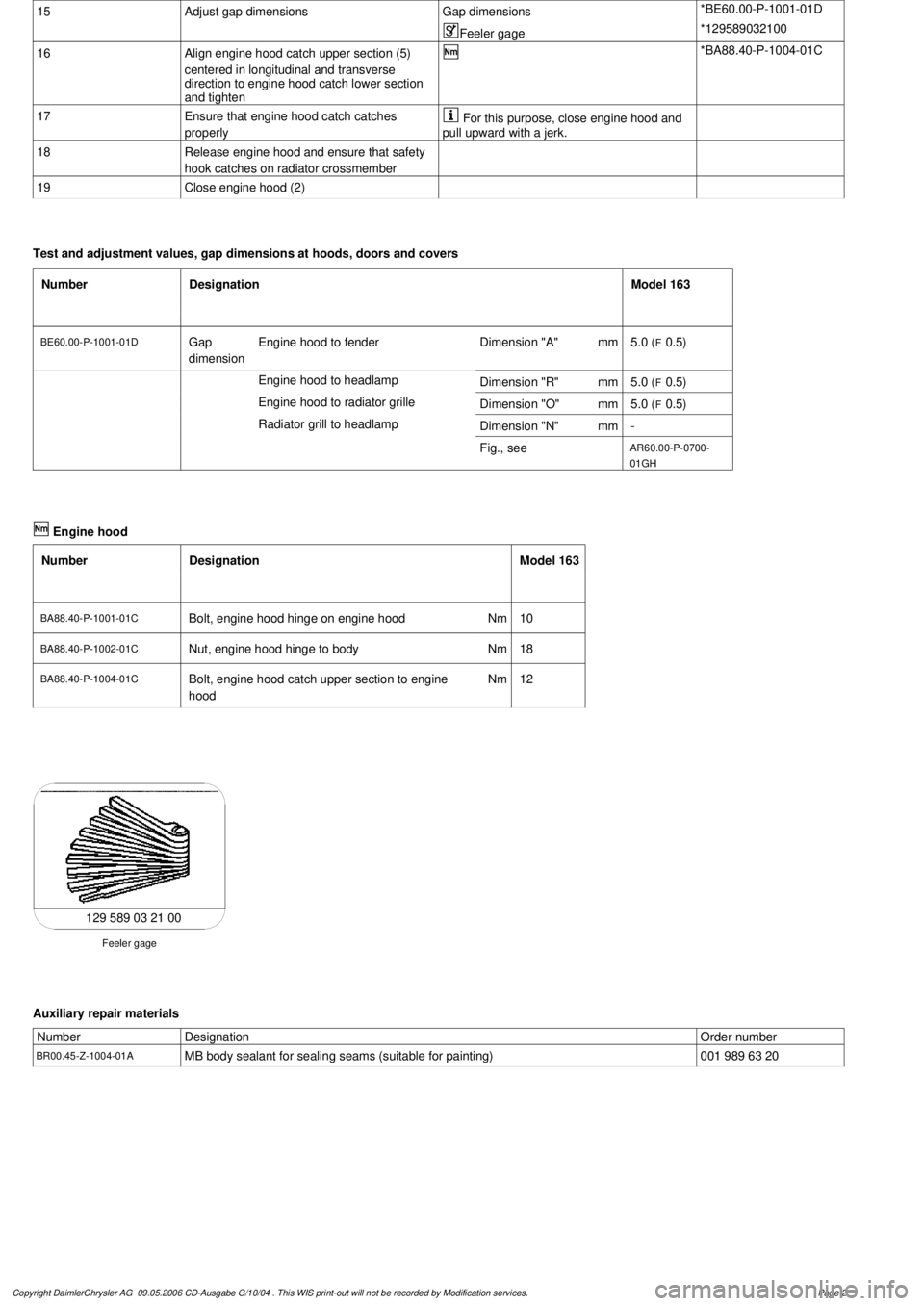 MERCEDES-BENZ ML350 1997 Complete Repair Manual
15
Adjust gap dimensions
Gap dimensions
*BE60.00-P-1001-01D
Feeler gage
*129589032100
16
Align engine hood catch upper section (5)
centered in longitudinal and transverse
direction to engine MERCEDES-BENZ ML350 1997 Complete Repair Manual
15
Adjust gap dimensions
Gap dimensions
*BE60.00-P-1001-01D
Feeler gage
*129589032100
16
Align engine hood catch upper section (5)
centered in longitudinal and transverse
direction to engine