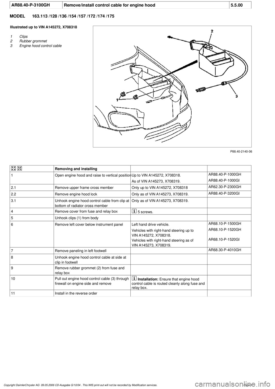 MERCEDES-BENZ ML350 1997 Complete Repair Manual
AR88.40-P-3100GH
Remove/install control cable for engine hood
5.5.00
MODEL
163.113 /128 /136 /154 /157 /172 /174 /175
P88.40-2140-06
Illustrated up to VIN A145272, X708318
1
Clips
2
Rubber g MERCEDES-BENZ ML350 1997 Complete Repair Manual
AR88.40-P-3100GH
Remove/install control cable for engine hood
5.5.00
MODEL
163.113 /128 /136 /154 /157 /172 /174 /175
P88.40-2140-06
Illustrated up to VIN A145272, X708318
1
Clips
2
Rubber g