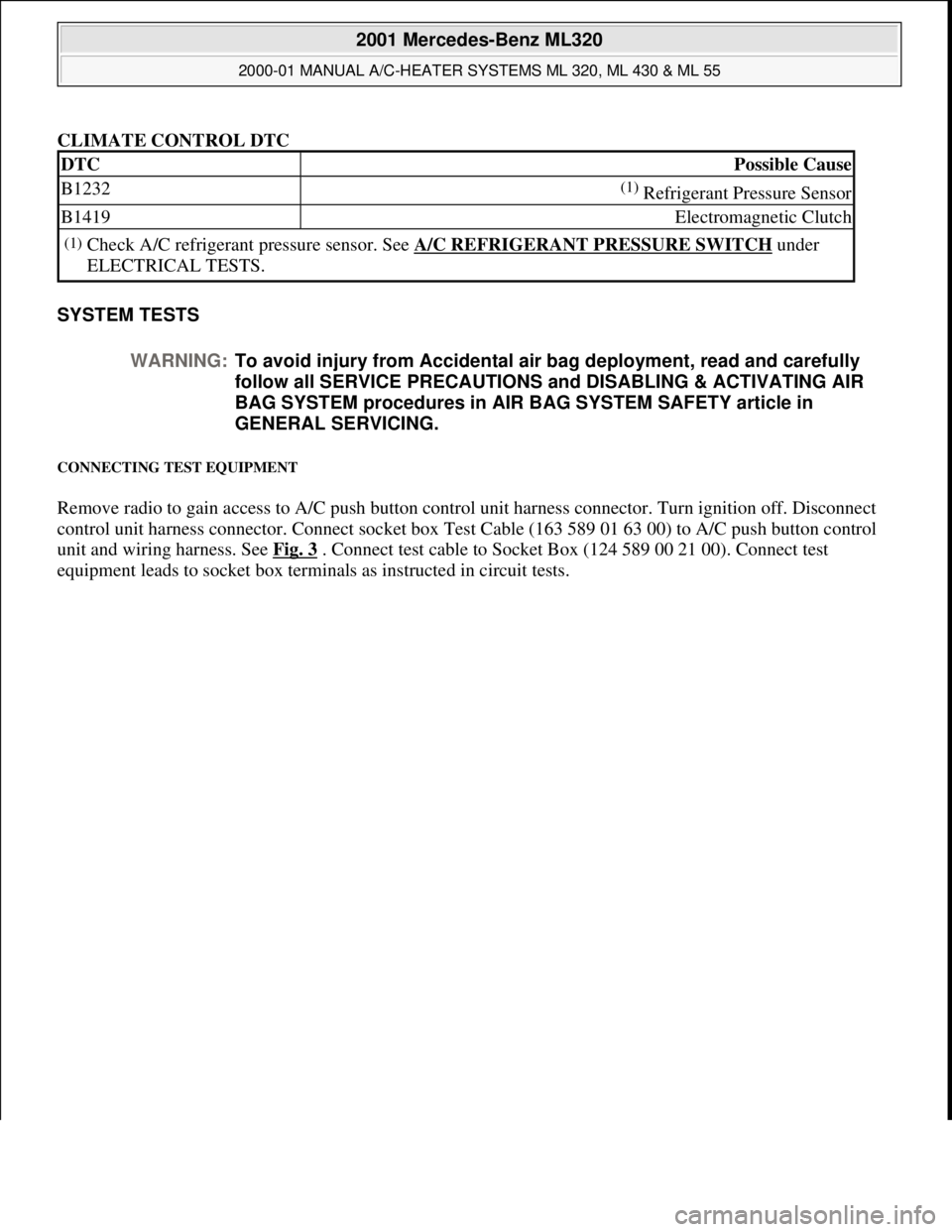 MERCEDES-BENZ ML350 1997 Complete Repair Manual CLIMATE CONTROL DTC
SYSTEM TESTS
CONNECTING TEST EQUIPMENT
Remove radio to gain access to A/C push button control unit harness connector. Turn ignition off. Disconnect
control unit harness connect MERCEDES-BENZ ML350 1997 Complete Repair Manual CLIMATE CONTROL DTC
SYSTEM TESTS
CONNECTING TEST EQUIPMENT
Remove radio to gain access to A/C push button control unit harness connector. Turn ignition off. Disconnect
control unit harness connect