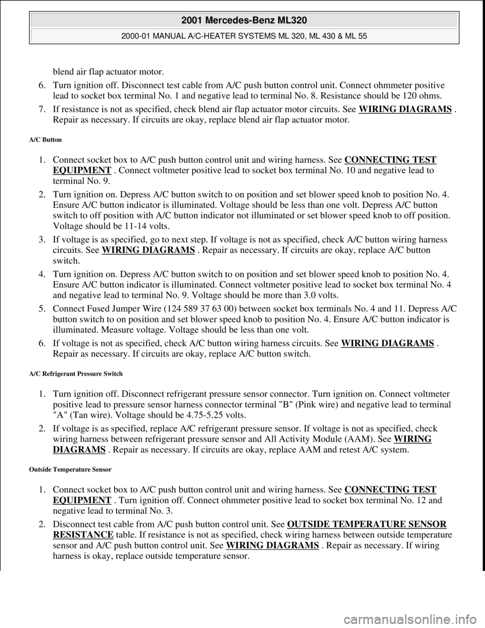MERCEDES-BENZ ML350 1997 Complete Repair Manual blend air flap actuator motor.
6. Turn ignition off. Disconnect test cable from A/C push button control unit. Connect ohmmeter positive
lead to socket box terminal No. 1 and negative lead to termin MERCEDES-BENZ ML350 1997 Complete Repair Manual blend air flap actuator motor.
6. Turn ignition off. Disconnect test cable from A/C push button control unit. Connect ohmmeter positive
lead to socket box terminal No. 1 and negative lead to termin