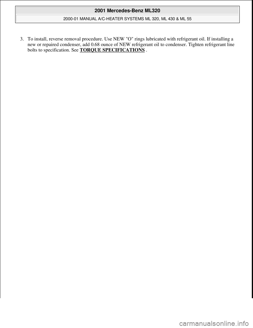 MERCEDES-BENZ ML350 1997 Complete Repair Manual 3. To install, reverse removal procedure. Use NEW "O" rings lubricated with refrigerant oil. If installing a
new or repaired condenser, add 0.68 ounce of NEW refrigerant oil to condenser. Tighten ref MERCEDES-BENZ ML350 1997 Complete Repair Manual 3. To install, reverse removal procedure. Use NEW "O" rings lubricated with refrigerant oil. If installing a
new or repaired condenser, add 0.68 ounce of NEW refrigerant oil to condenser. Tighten ref