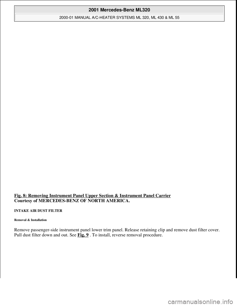 MERCEDES-BENZ ML350 1997  Complete Repair Manual Fig. 8: Removing Instrument Panel Upper Section & Instrument Panel Carrier 
Courtesy of MERCEDES-BENZ OF NORTH AMERICA. 
INTAKE AIR DUST FILTER 
Removal & Installation 
Remove passenger-side instrumen