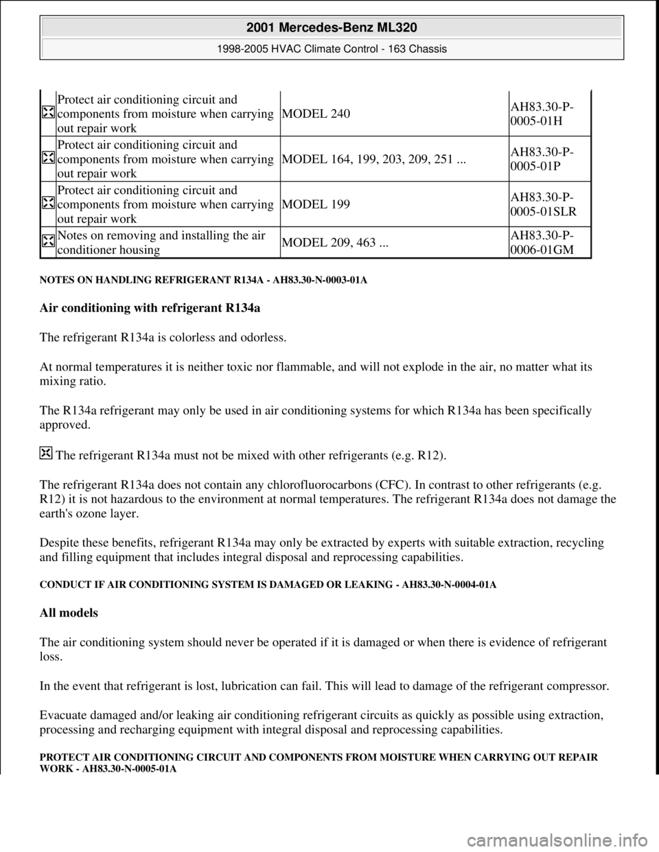 MERCEDES-BENZ ML350 1997 Complete Repair Manual NOTES ON HANDLING REFRIGERANT R134A - AH83.30-N-0003-01A
Air conditioning with refrigerant R134a
The refrigerant R134a is colorless and odorless.
At normal temperatures it is neither toxic nor fla MERCEDES-BENZ ML350 1997 Complete Repair Manual NOTES ON HANDLING REFRIGERANT R134A - AH83.30-N-0003-01A
Air conditioning with refrigerant R134a
The refrigerant R134a is colorless and odorless.
At normal temperatures it is neither toxic nor fla