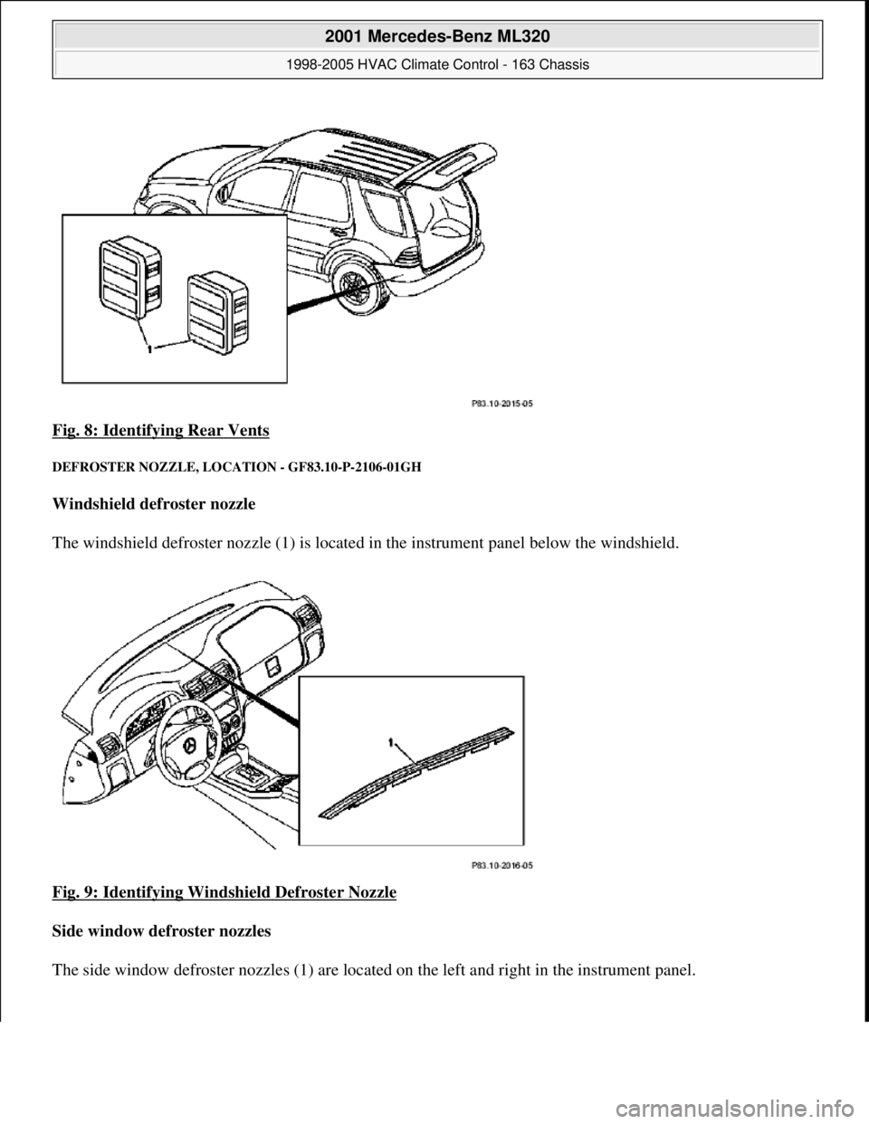 MERCEDES-BENZ ML350 1997 Complete Repair Manual Fig. 8: Identifying Rear Vents
DEFROSTER NOZZLE, LOCATION - GF83.10-P-2106-01GH
Windshield defroster nozzle
The windshield defroster nozzle (1) is located in the instrument panel below the win MERCEDES-BENZ ML350 1997 Complete Repair Manual Fig. 8: Identifying Rear Vents
DEFROSTER NOZZLE, LOCATION - GF83.10-P-2106-01GH
Windshield defroster nozzle
The windshield defroster nozzle (1) is located in the instrument panel below the win