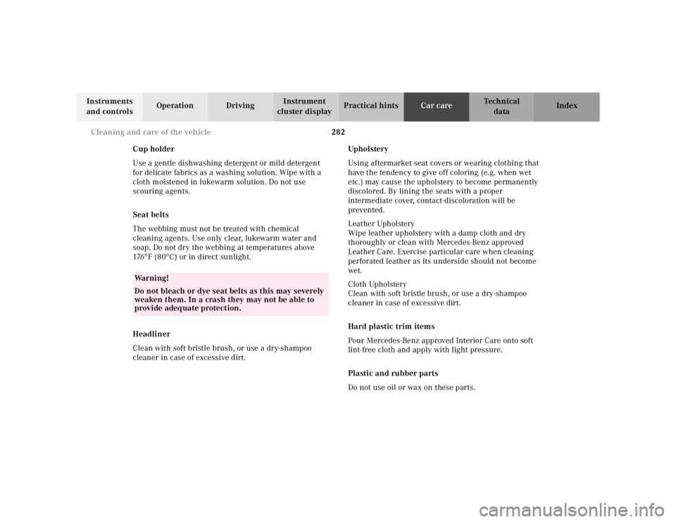 MERCEDES-BENZ ML350 1997  Complete Repair Manual 282 Cleaning and care of the vehicle
Te ch n ica l
data Instruments 
and controlsOperation DrivingInstrument 
cluster displayPractical hintsCar careIndex
Cup holder
Use a gentle dishwashing detergent 