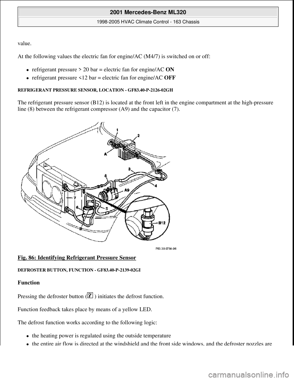 MERCEDES-BENZ ML350 1997  Complete Repair Manual value. 
At the following values the electric fan for engine/AC (M4/7) is switched on or off: 
refrigerant pressure > 20 bar = electric fan for engine/AC ON  
refrigerant pressure <12 bar = elect
