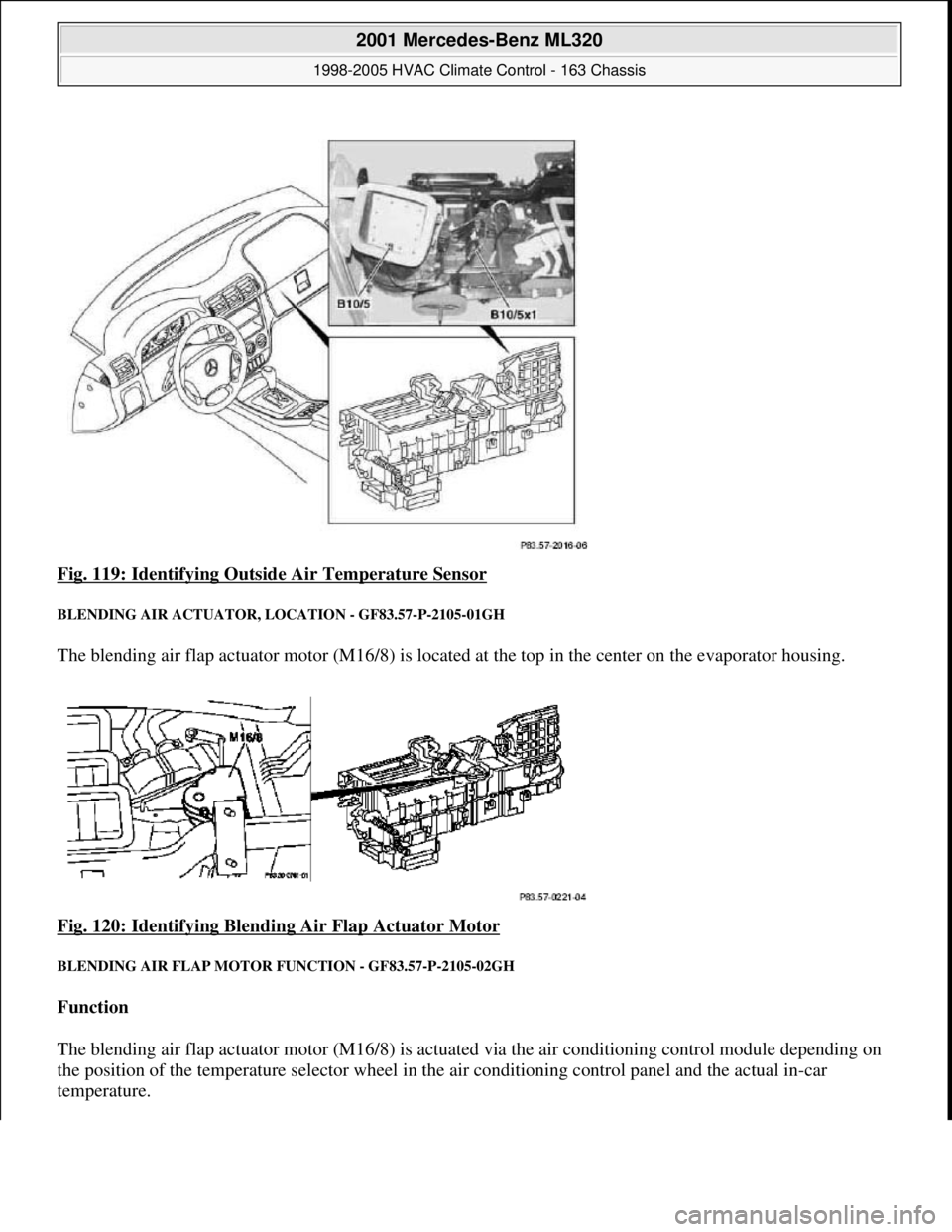 MERCEDES-BENZ ML350 1997 Complete Repair Manual Fig. 119: Identifying Outsid e Air Temperature Sensor
BLENDING AIR ACTUATOR, LOCATION - GF83.57-P-2105-01GH
The blending air flap actuator motor (M16/8) is located at the top in the center on the MERCEDES-BENZ ML350 1997 Complete Repair Manual Fig. 119: Identifying Outsid e Air Temperature Sensor
BLENDING AIR ACTUATOR, LOCATION - GF83.57-P-2105-01GH
The blending air flap actuator motor (M16/8) is located at the top in the center on the