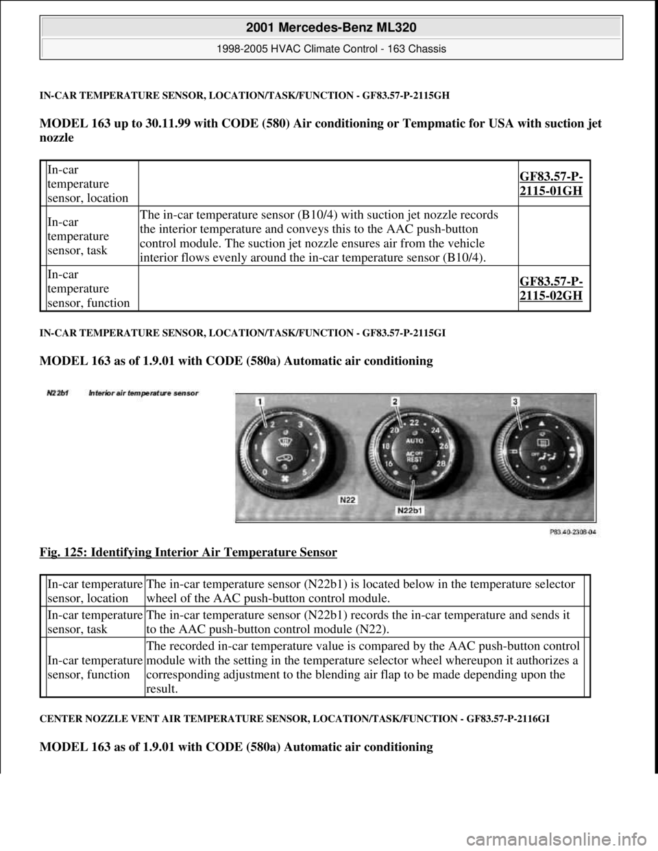 MERCEDES-BENZ ML350 1997  Complete Repair Manual IN-CAR TEMPERATURE SENSOR, LOCATION/TASK/FUNCTION - GF83.57-P-2115GH
MODEL 163 up to 30.11.99 with CODE (580) Air conditioning or Tempmatic for USA with suction jet 
nozzle  
IN-CAR TEMPERATURE SENSOR
