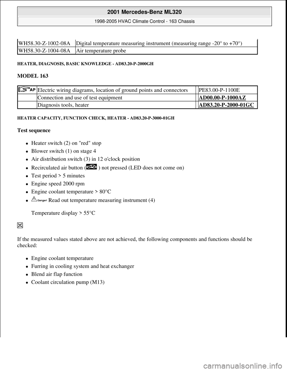 MERCEDES-BENZ ML350 1997  Complete Repair Manual HEATER, DIAGNOSIS, BASIC KNOWLEDGE - AD83.20-P-2000GH 
MODEL 163  
HEATER CAPACITY, FUNCTION CHECK, HEATER - AD83.20-P-3000-01GH 
Test sequence  
Heater switch (2) on "red" stop  
Blower switch 
