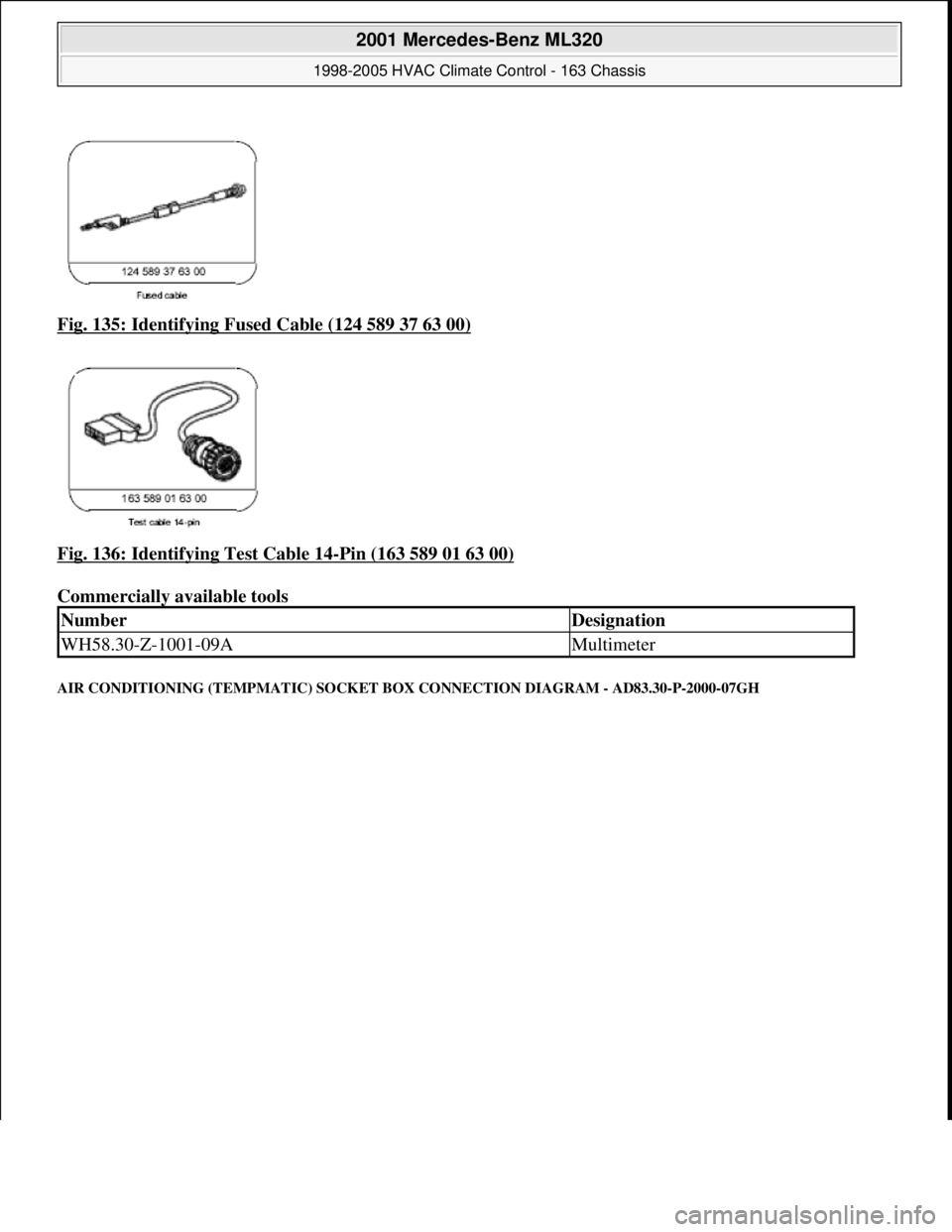 MERCEDES-BENZ ML350 1997  Complete Repair Manual Fig. 135: Identifying Fu sed Cable (124 589 37 63 00)  
Fig. 136: Identifying Test Cable 14
-Pin (163 589 01 63 00)  
Commercially available tools   
AIR CONDITIONING (TEMPMAT IC) SOCKET BOX CONNECTIO