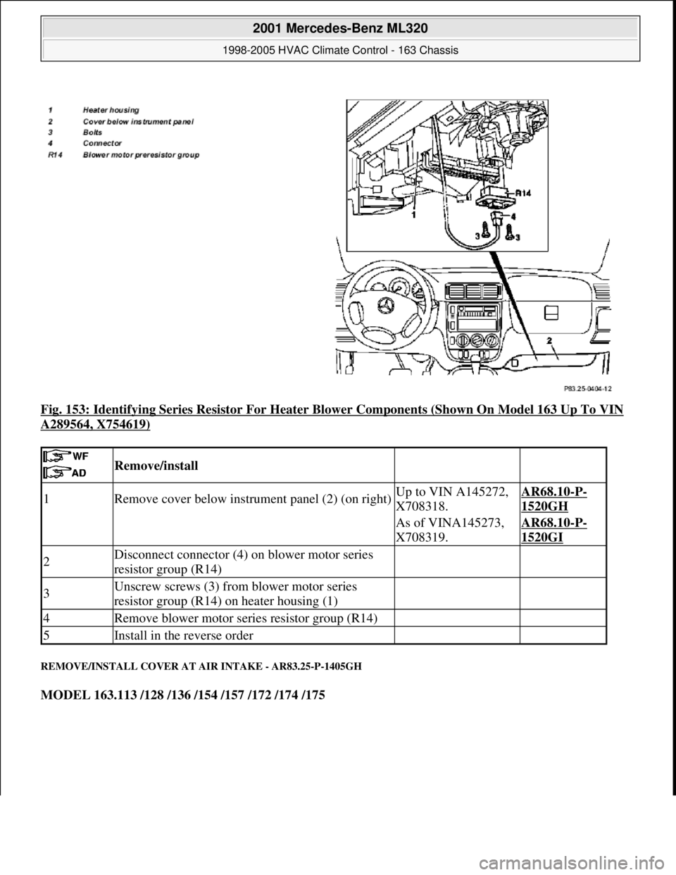 MERCEDES-BENZ ML350 1997  Complete Repair Manual Fig. 153: Identifying Series Resistor For Heater Blower Components (Shown On Model 163 Up To VIN 
A289564, X754619) 
REMOVE/INSTALL COVER AT AIR INTAKE - AR83.25-P-1405GH 
MODEL 163.113 /128 /136 /154