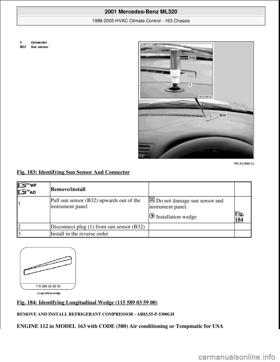 MERCEDES-BENZ ML350 1997  Complete Repair Manual Fig. 183: Identifying Sun Sensor And Connector 
Fig. 184: Identifying Longitudinal Wedge (115 589 03 59 00)
 
REMOVE AND INSTALL REFRIGERANT COMPRESSOR - AR83.55-P-5300GH 
ENGINE 112 in MODEL 163 with