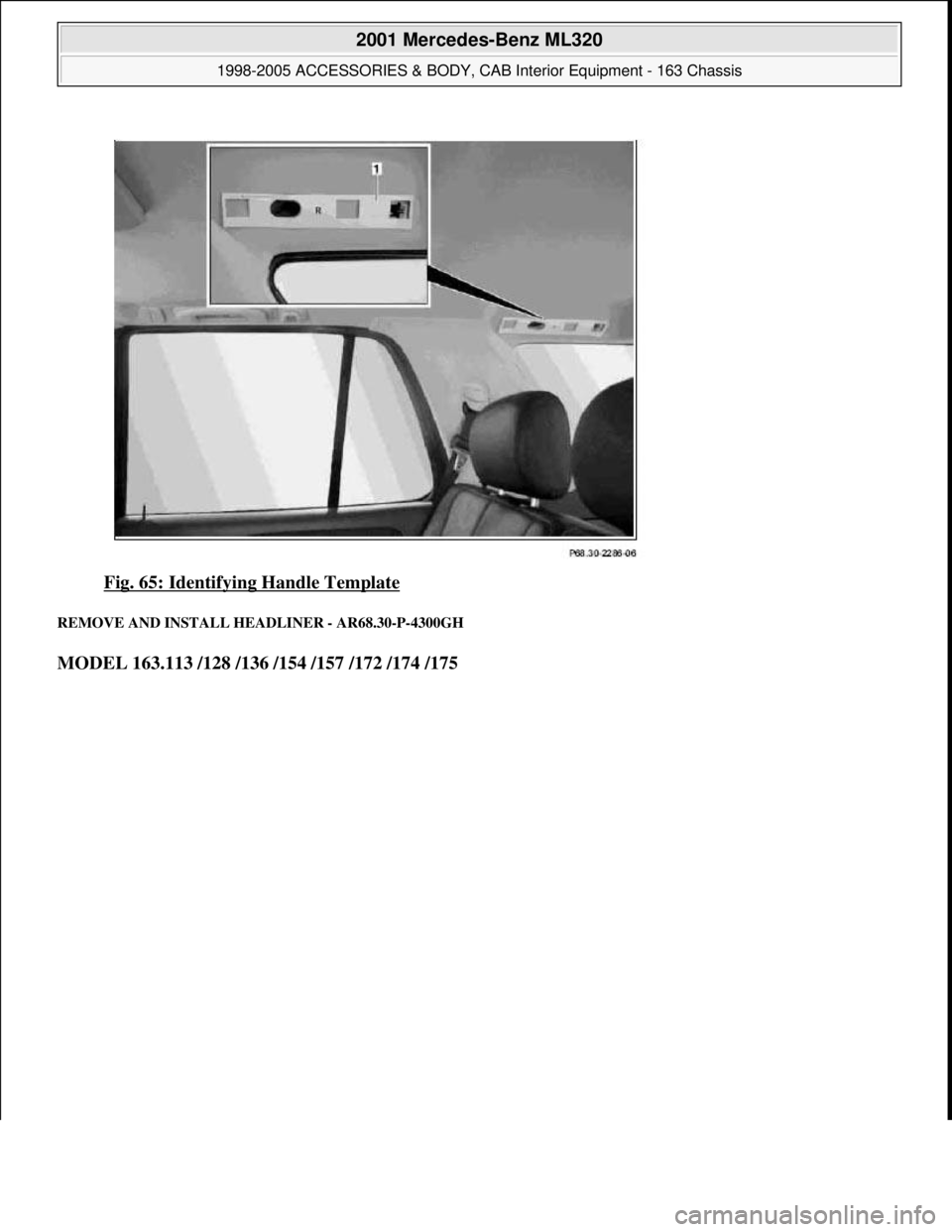 MERCEDES-BENZ ML350 1997 Complete Repair Manual Fig. 65: Identifying Handle Template
REMOVE AND INSTALL HEADLINER - AR68.30-P-4300GH
MODEL 163.113 /128 /136 /154 /157 /172 /174 /175
2001 Mercedes-Benz ML320
1998-2005 ACCESSORIES & BODY, CAB In MERCEDES-BENZ ML350 1997 Complete Repair Manual Fig. 65: Identifying Handle Template
REMOVE AND INSTALL HEADLINER - AR68.30-P-4300GH
MODEL 163.113 /128 /136 /154 /157 /172 /174 /175
2001 Mercedes-Benz ML320
1998-2005 ACCESSORIES & BODY, CAB In