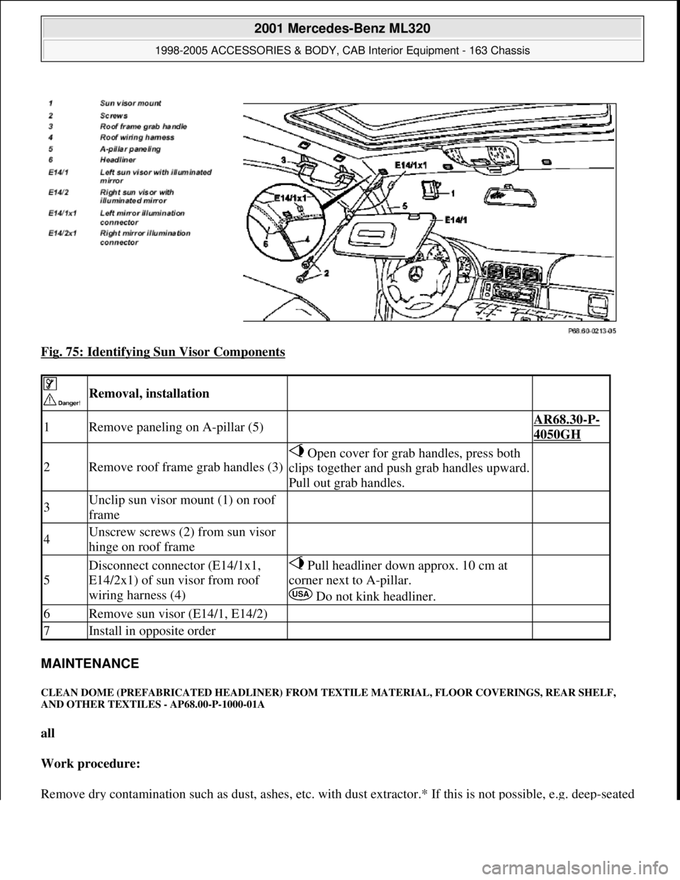 MERCEDES-BENZ ML350 1997 Complete Repair Manual Fig. 75: Identifying Sun Visor Components
MAINTENANCE
CLEAN DOME (PREFABRICATED HEADLINER) FROM TEXTILE MATERIAL, FLOOR COVERINGS, REAR SHELF,
AND OTHER TEXTILES - AP68.00-P-1000-01A
all
Work pr MERCEDES-BENZ ML350 1997 Complete Repair Manual Fig. 75: Identifying Sun Visor Components
MAINTENANCE
CLEAN DOME (PREFABRICATED HEADLINER) FROM TEXTILE MATERIAL, FLOOR COVERINGS, REAR SHELF,
AND OTHER TEXTILES - AP68.00-P-1000-01A
all
Work pr