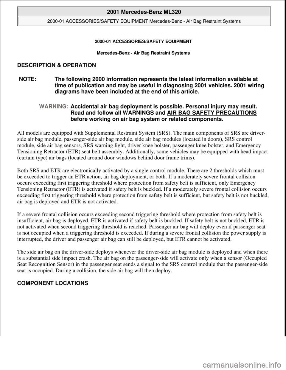 MERCEDES-BENZ ML350 1997 Complete Repair Manual 2000-01 ACCESSORIES/SA FETY EQUIPMENT
Mercedes-Benz - Air Bag Restraint Systems
DESCRIPTION & OPERATION
All models are equipped with Supplemental Restraint Syst em (SRS). The main components of S MERCEDES-BENZ ML350 1997 Complete Repair Manual 2000-01 ACCESSORIES/SA FETY EQUIPMENT
Mercedes-Benz - Air Bag Restraint Systems
DESCRIPTION & OPERATION
All models are equipped with Supplemental Restraint Syst em (SRS). The main components of S