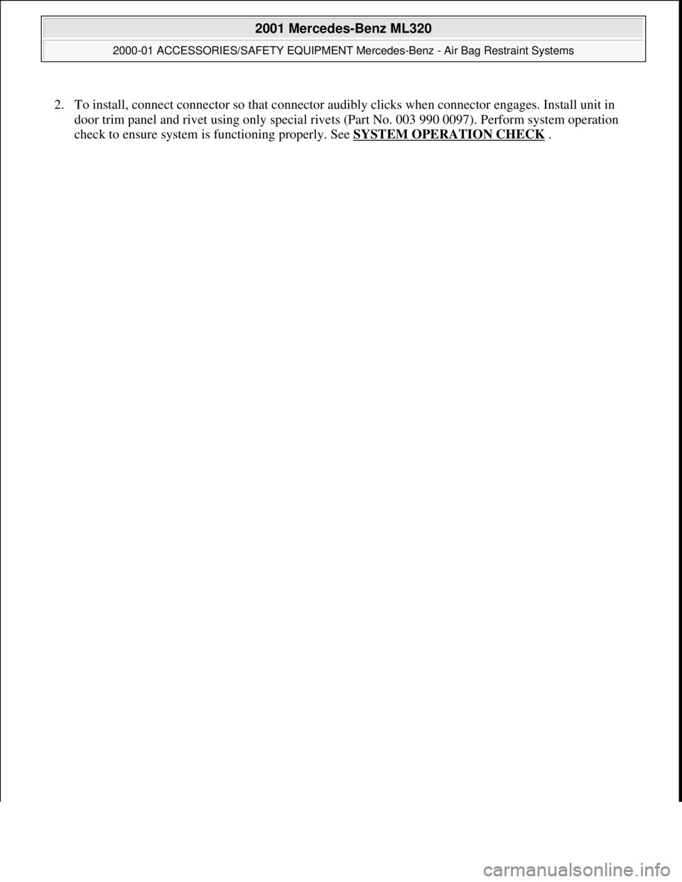 MERCEDES-BENZ ML350 1997 Complete Repair Manual 2. To install, connect connector so that connector a udibly clicks when connector engages. Install unit in
door trim panel and rivet using only special rivets (Part No. 003 990 0097). Perform sys MERCEDES-BENZ ML350 1997 Complete Repair Manual 2. To install, connect connector so that connector a udibly clicks when connector engages. Install unit in
door trim panel and rivet using only special rivets (Part No. 003 990 0097). Perform sys