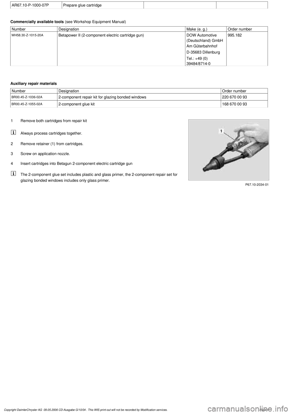 MERCEDES-BENZ ML350 1997 Complete Repair Manual
AR67.10-P-1000-07P
Prepare glue cartridge
Commercially available tools
(see Workshop Equipment Manual)
Number
Designation
Make (e. g.)
Order number
WH58.30-Z-1015-20A
Betapower II (2-component MERCEDES-BENZ ML350 1997 Complete Repair Manual
AR67.10-P-1000-07P
Prepare glue cartridge
Commercially available tools
(see Workshop Equipment Manual)
Number
Designation
Make (e. g.)
Order number
WH58.30-Z-1015-20A
Betapower II (2-component