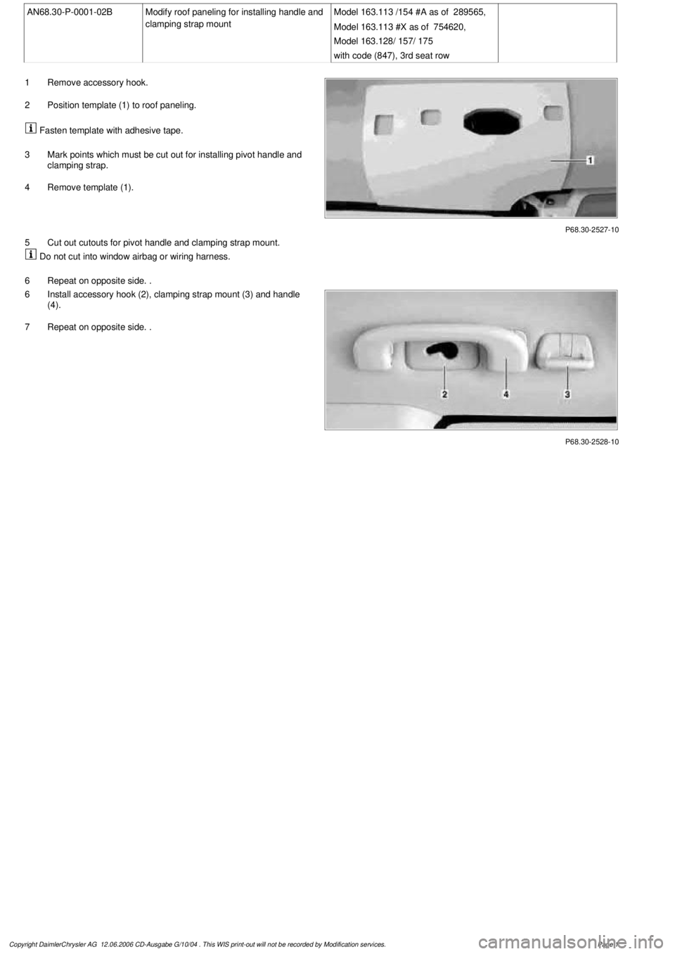 MERCEDES-BENZ ML350 1997 Complete Repair Manual
AN68.30-P-0001-02B
Modify roof paneling for installing handle and
clamping strap mount
Model 163.113 /154 #A as of 289565,
Model 163.113 #X as of 754620,
Model 163.128/ 157/ 175
with code (8 MERCEDES-BENZ ML350 1997 Complete Repair Manual
AN68.30-P-0001-02B
Modify roof paneling for installing handle and
clamping strap mount
Model 163.113 /154 #A as of 289565,
Model 163.113 #X as of 754620,
Model 163.128/ 157/ 175
with code (8