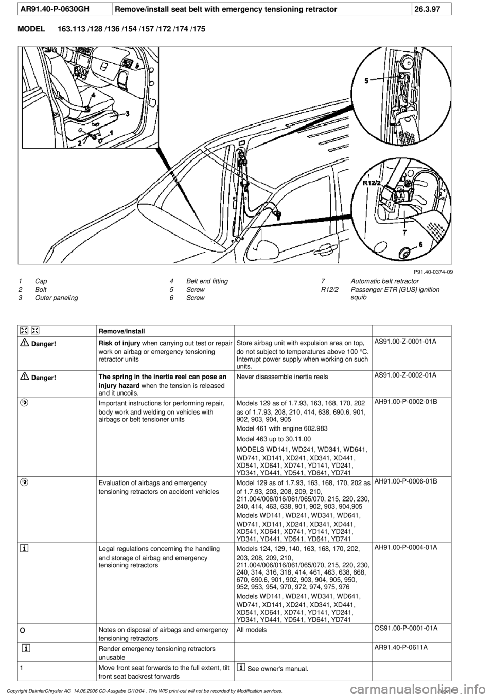MERCEDES-BENZ ML350 1997 Complete Repair Manual
AR91.40-P-0630GH
Remove/install seat belt with emergency tensioning retractor
26.3.97
MODEL
163.113 /128 /136 /154 /157 /172 /174 /175
P91.40-0374-09
1
Cap
2
Bolt
3
Outer paneling
7
Automa MERCEDES-BENZ ML350 1997 Complete Repair Manual
AR91.40-P-0630GH
Remove/install seat belt with emergency tensioning retractor
26.3.97
MODEL
163.113 /128 /136 /154 /157 /172 /174 /175
P91.40-0374-09
1
Cap
2
Bolt
3
Outer paneling
7
Automa