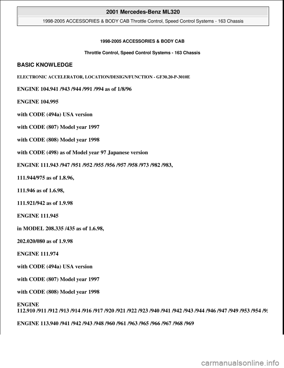 MERCEDES-BENZ ML350 1997 Complete Repair Manual 1998-2005 ACCESSORIES & BODY CAB
Throttle Control, Speed Control Systems - 163 Chassis
BASIC KNOWLEDGE
ELECTRONIC ACCELERATOR, LOCATION/DESIGN/FUNCTION - GF30.20-P-3010E
ENGINE 104.941 /943 /944 /9 MERCEDES-BENZ ML350 1997 Complete Repair Manual 1998-2005 ACCESSORIES & BODY CAB
Throttle Control, Speed Control Systems - 163 Chassis
BASIC KNOWLEDGE
ELECTRONIC ACCELERATOR, LOCATION/DESIGN/FUNCTION - GF30.20-P-3010E
ENGINE 104.941 /943 /944 /9