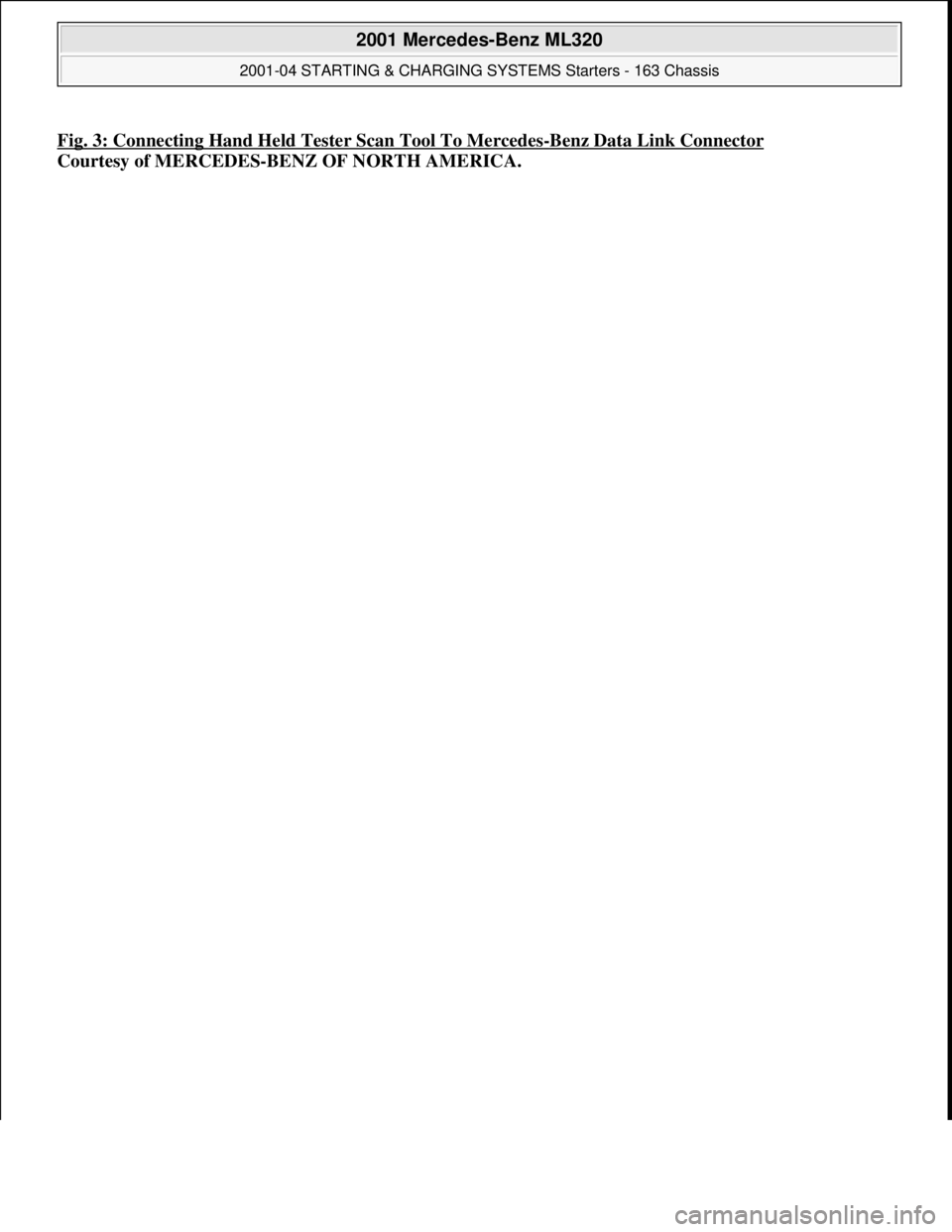 MERCEDES-BENZ ML350 1997  Complete Repair Manual Fig. 3: Connecting Hand Held Tester Scan Tool To Mercedes-Benz Data Link Connector  
Courtesy of MERCEDES-BENZ OF NORTH AMERICA.
 
2001 Mercedes-Benz ML320 
2001-04 STARTING & CHARGING   SYSTEMS Start
