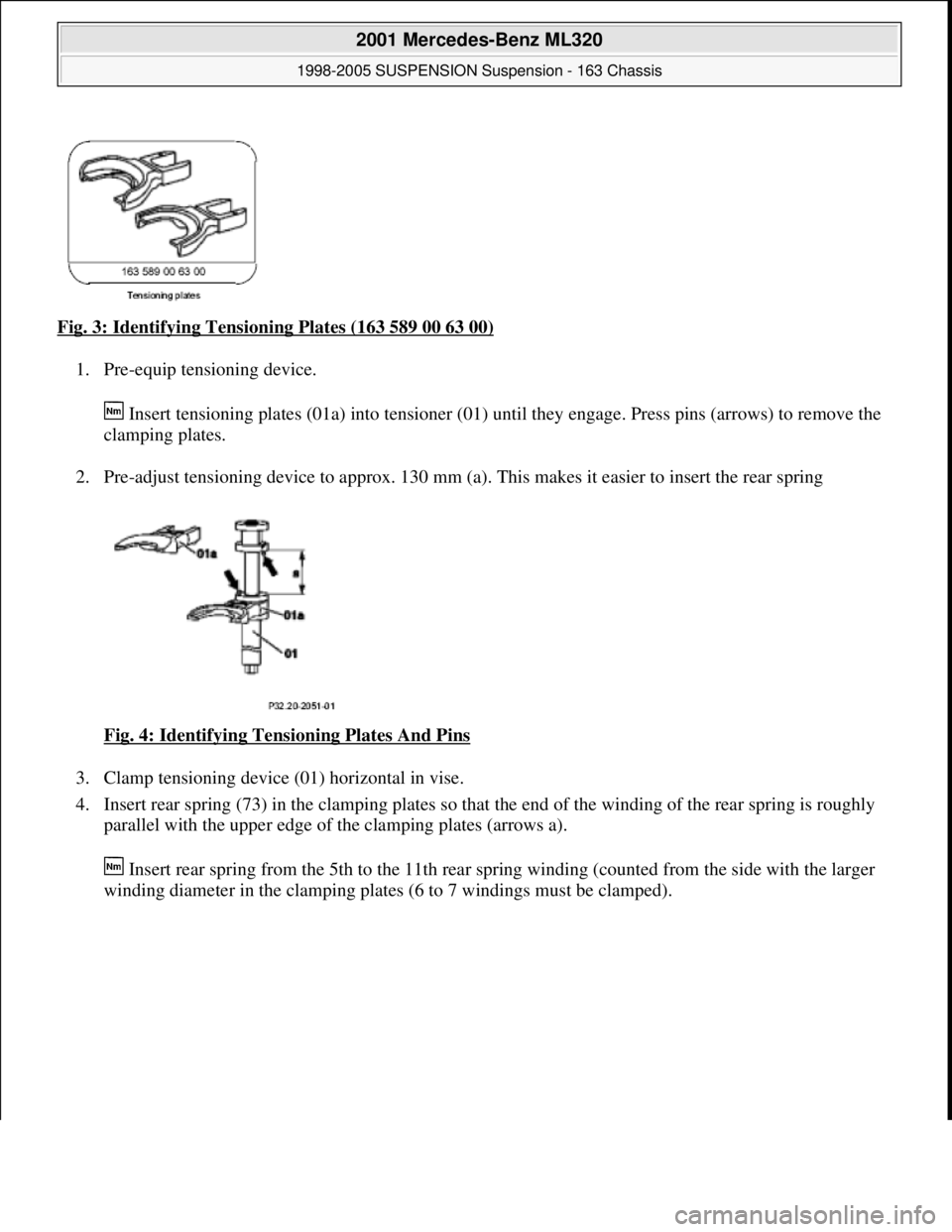 MERCEDES-BENZ ML350 1997  Complete Repair Manual Fig. 3: Identifying Tensioning Plates (163 589 00 63 00) 
1. Pre-equip tensioning device. 
 Insert tensioning plates (01a) into tensioner (01) until they engage. Press pins (arrows) to remove the 
cla