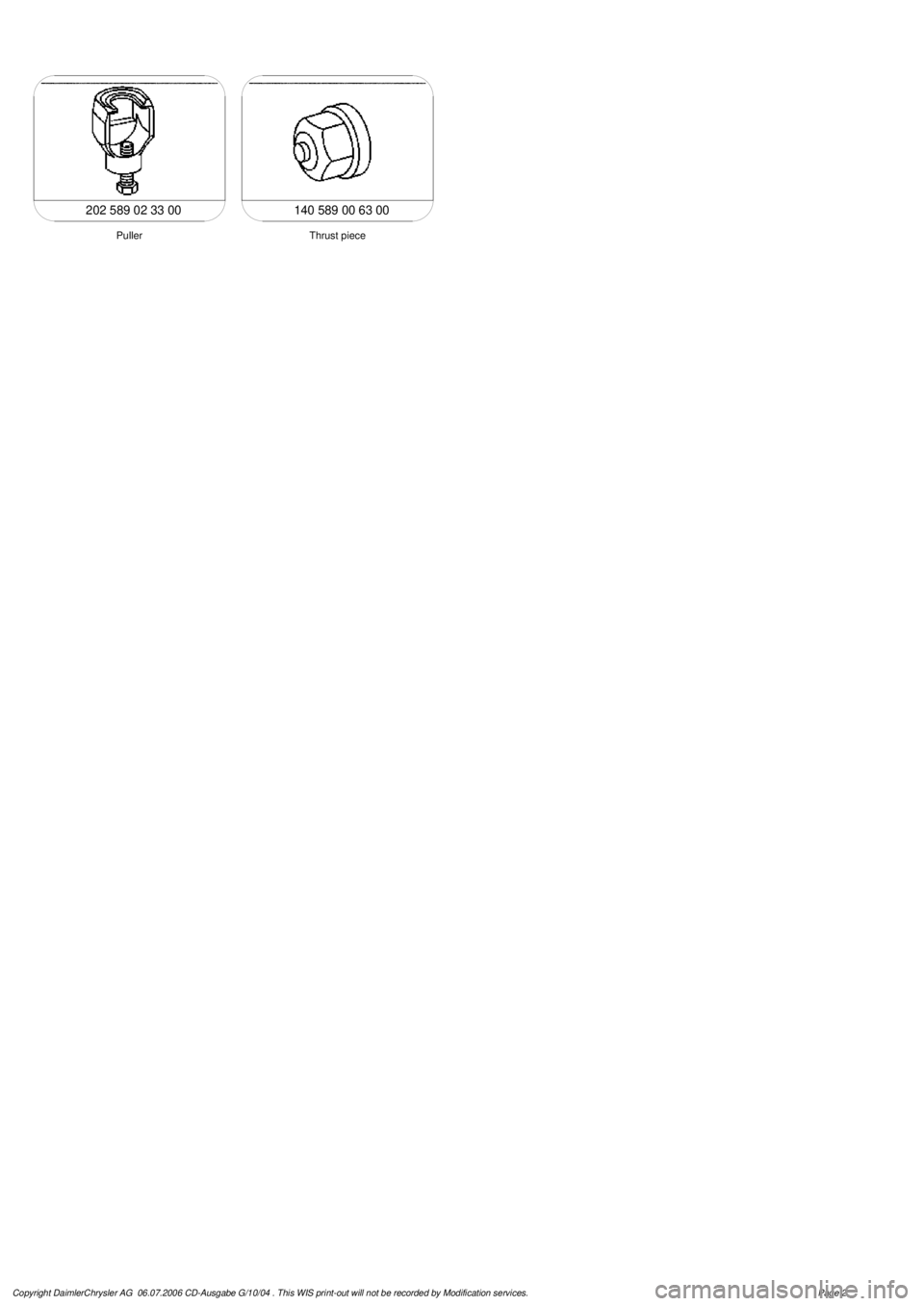 MERCEDES-BENZ ML350 1997  Complete Repair Manual 
 140 589 00 63 00

Thrust piece

Puller

202 589 02 33 00

Copyright DaimlerChrysler AG  06.07.2006 CD-Ausgabe G/10/04 . This WIS print-out will not be recorde
 d by Modification services.
Page 2 