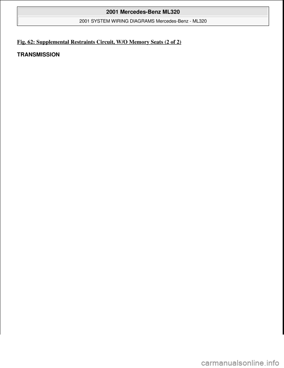 MERCEDES-BENZ ML350 1997  Complete Repair Manual Fig. 62: Supplemental Restraints Circuit, W/O Memory Seats (2 of 2)
TRANSMISSION 
 
2001 Mercedes-Benz ML320 
2001 SYSTEM WIRING DIAGRAMS Mercedes-Benz - ML320  
me  
Saturday, October 02, 2010 3:28:0