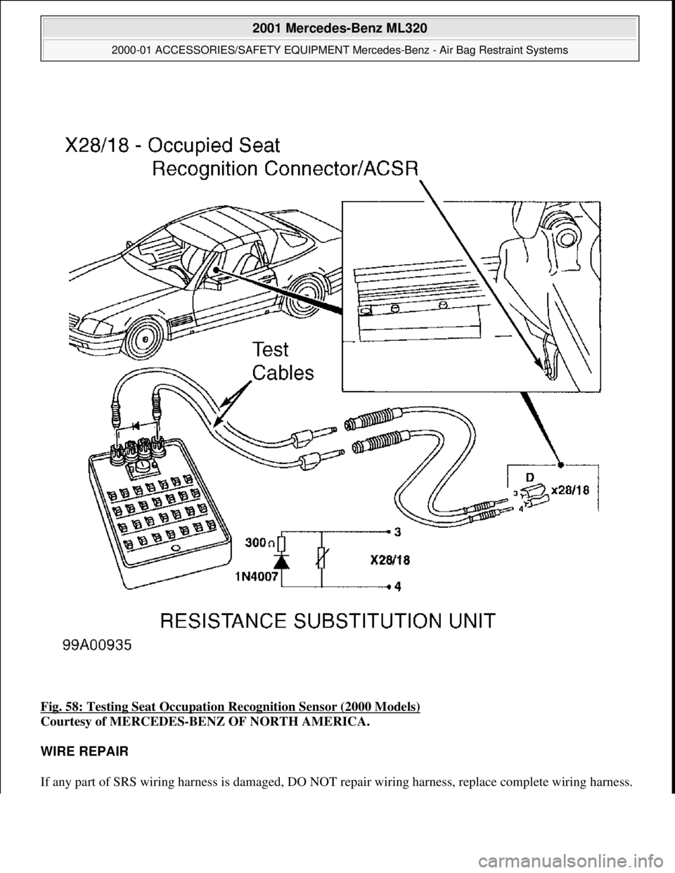 MERCEDES-BENZ ML350 1997  Complete Repair Manual Fig. 58: Testing Seat Occupation  Recognition Sensor (2000 Models)  
Courtesy of MERCEDES-BENZ OF NORTH AMERICA.    
WIRE REPAIR  
If any part of SRS wiring harness is damaged, DO NOT   repair wiring 