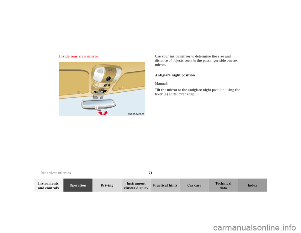 MERCEDES-BENZ ML350 1997  Complete Repair Manual 71 
Rear view mirrors
Te ch n ica l 
data 
Instruments  
and controls  Operation 
Driving Instrument  
cluster display  Practical hints Car care Index 
Inside rear view mirror 
Use your inside mirror 