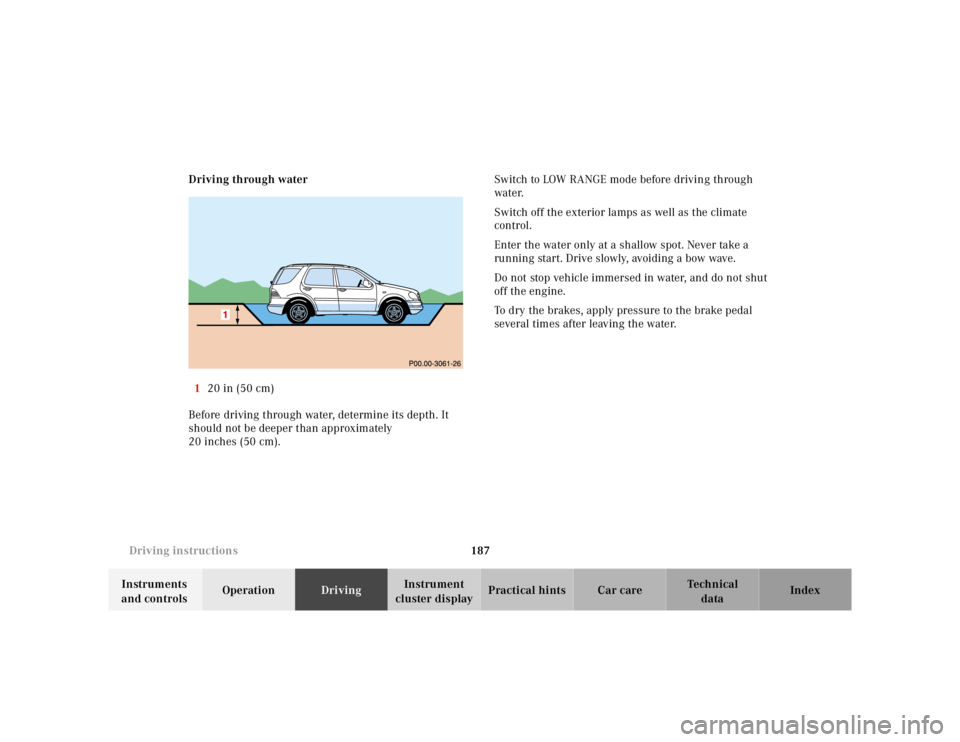 MERCEDES-BENZ ML350 1997 Complete Repair Manual 187
Driving instructions
Te ch n ica l
data
Instruments
and controls Operation
Driving Instrument
cluster display Practical hints Car care Index
Driving through water
1 20 in (50 cm)
Bef MERCEDES-BENZ ML350 1997 Complete Repair Manual 187
Driving instructions
Te ch n ica l
data
Instruments
and controls Operation
Driving Instrument
cluster display Practical hints Car care Index
Driving through water
1 20 in (50 cm)
Bef