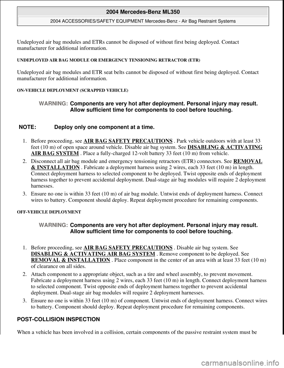 MERCEDES-BENZ ML350 1997 Complete Repair Manual Undeployed air bag modules and ET Rs cannot be disposed of without first being deployed. Contact
manufacturer for additional information.
UNDEPLOYED AIR BAG MODULE OR EMERGENCY TENSIONING RETRACTOR MERCEDES-BENZ ML350 1997 Complete Repair Manual Undeployed air bag modules and ET Rs cannot be disposed of without first being deployed. Contact
manufacturer for additional information.
UNDEPLOYED AIR BAG MODULE OR EMERGENCY TENSIONING RETRACTOR