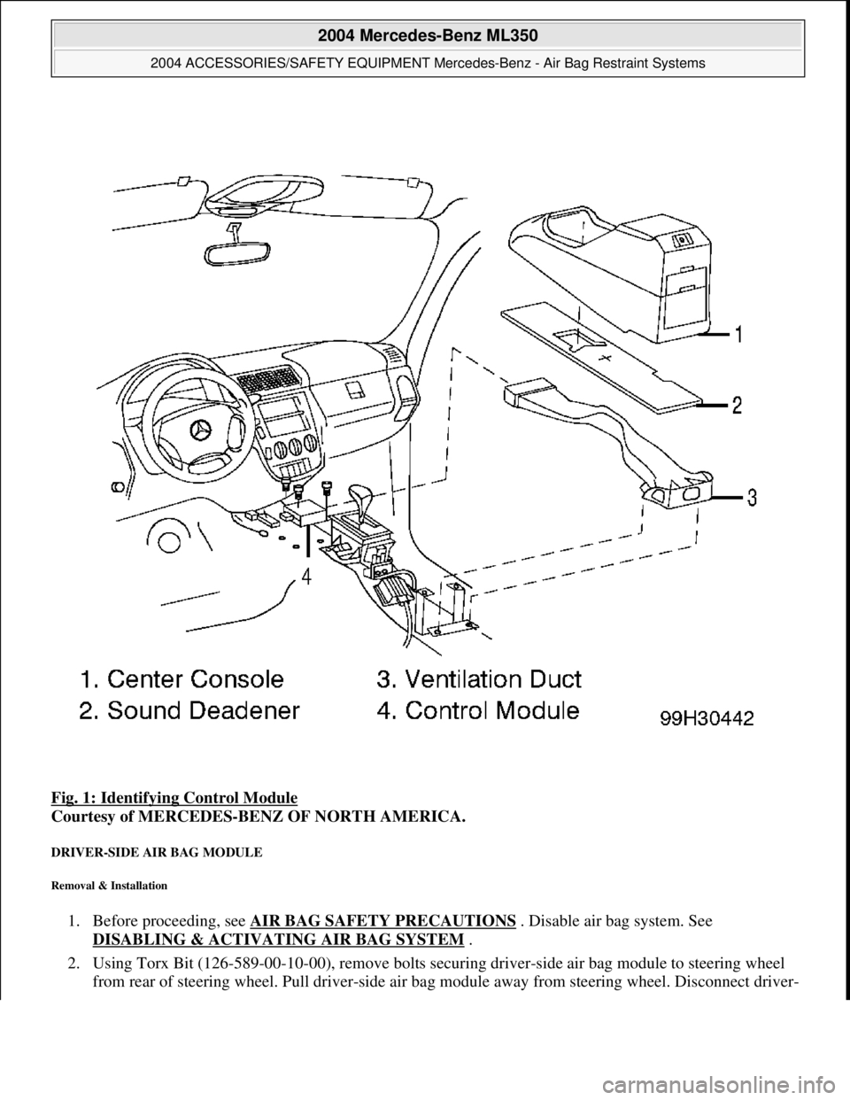 MERCEDES-BENZ ML350 1997 Complete Repair Manual Fig. 1: Identifying Control Module
Courtesy of MERCEDES-BENZ OF NORTH AMERICA.
DRIVER-SIDE AIR BAG MODULE
Removal & Installation
1. Before proceeding, see AIR BAG SAFETY PRECAUTIONS . Disable a MERCEDES-BENZ ML350 1997 Complete Repair Manual Fig. 1: Identifying Control Module
Courtesy of MERCEDES-BENZ OF NORTH AMERICA.
DRIVER-SIDE AIR BAG MODULE
Removal & Installation
1. Before proceeding, see AIR BAG SAFETY PRECAUTIONS . Disable a