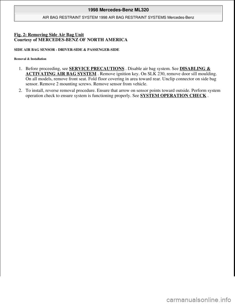 MERCEDES-BENZ ML350 1997  Complete Repair Manual Fig. 2: Removing Side Air Bag Unit 
Courtesy of MERCEDES-BENZ OF NORTH AMERICA 
SIDE AIR BAG SENSOR - DRIVER-SIDE & PASSENGER-SIDE 
Removal & Installation 
1. Before proceeding, see SERVICE PRECAUTION