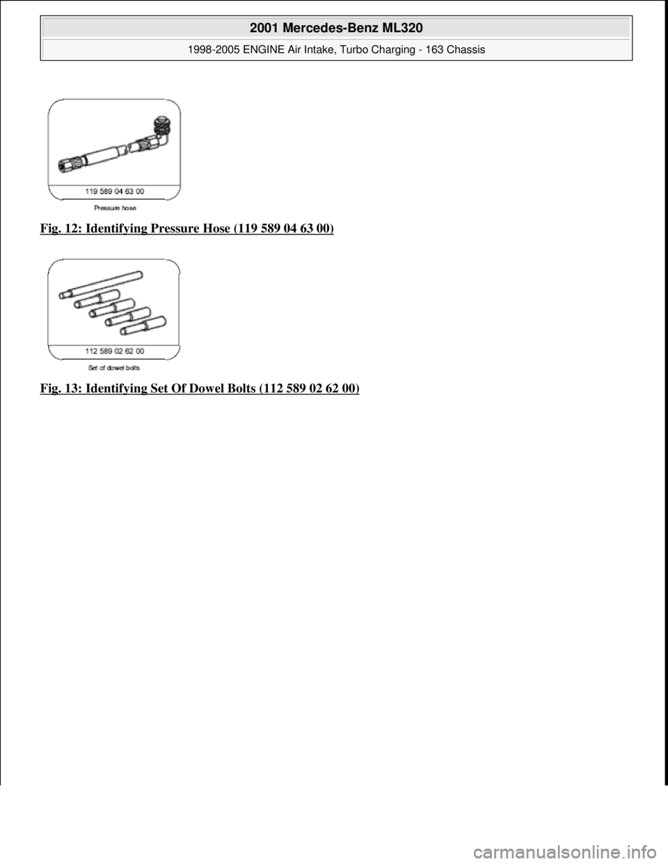 MERCEDES-BENZ ML430 1997 Complete Repair Manual Fig. 12: Identifying Pressure Hose (119 589 04 63 00)
Fig. 13: Identifying Set Of Dowel Bolts (112 589 02 62 00)
2001 Mercedes-Benz ML320
1998-2005 ENGINE Air Intake, Turbo Charging - 163 Chassis MERCEDES-BENZ ML430 1997 Complete Repair Manual Fig. 12: Identifying Pressure Hose (119 589 04 63 00)
Fig. 13: Identifying Set Of Dowel Bolts (112 589 02 62 00)
2001 Mercedes-Benz ML320
1998-2005 ENGINE Air Intake, Turbo Charging - 163 Chassis