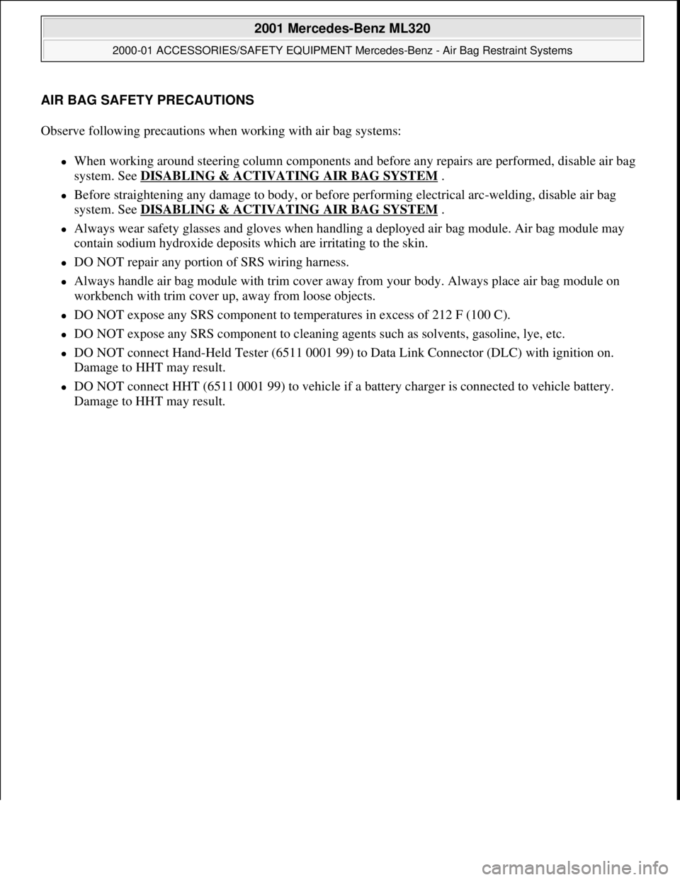 MERCEDES-BENZ ML430 1997 Complete Repair Manual AIR BAG SAFETY PRECAUTIONS
Observe following precautions when working with air bag systems:
When working around steering column components and before any repairs are performed, disable air bag
s MERCEDES-BENZ ML430 1997 Complete Repair Manual AIR BAG SAFETY PRECAUTIONS
Observe following precautions when working with air bag systems:
When working around steering column components and before any repairs are performed, disable air bag
s