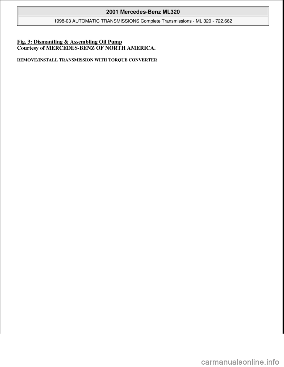 MERCEDES-BENZ ML430 1997  Complete Repair Manual Fig. 3: Dismantling & Assembling Oil Pump
Courtesy of MERCEDES-BENZ OF NORTH AMERICA. 
REMOVE/INSTALL TRANSMISSION WITH TORQUE CONVERTER 
 
2001 Mercedes-Benz ML320 
1998-03 AUTOMATIC TRANSMISSIONS Co