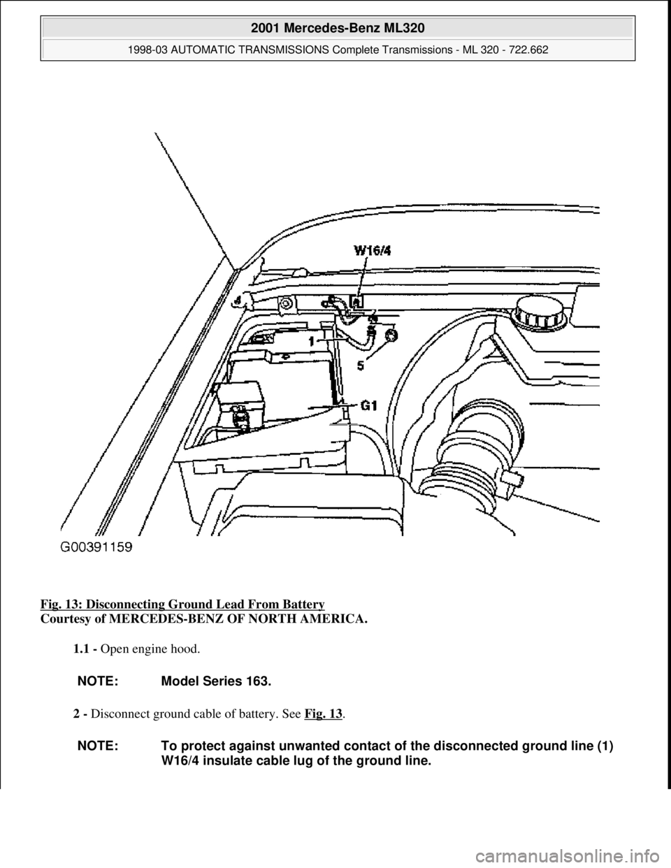 MERCEDES-BENZ ML430 1997  Complete Repair Manual Fig. 13: Disconnecting Ground Lead From Battery 
Courtesy of MERCEDES-BENZ OF NORTH AMERICA. 
1.1 - Open engine hood. 
2 - Disconnect ground cable of battery. See Fig. 13
. 
NOTE: Model Series 163.
NO