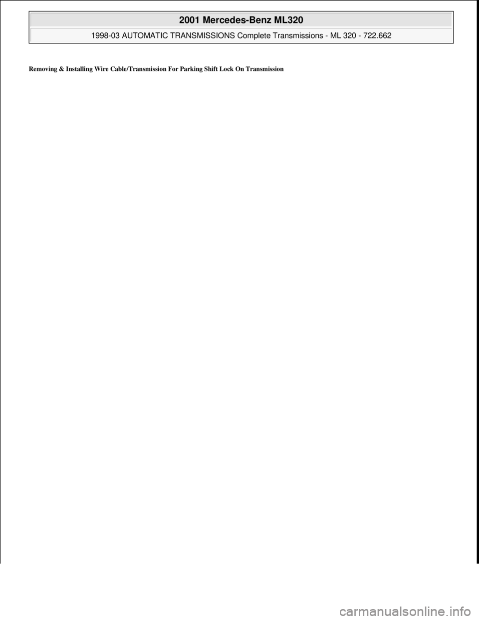 MERCEDES-BENZ ML430 1997  Complete Repair Manual Removing & Installing Wire Cable/Transmission For Parking Shift Lock On Transmission
 
2001 Mercedes-Benz ML320 
1998-03 AUTOMATIC TRANSMISSIONS Complete Transmissions - ML 320 - 722.662  
me  
Saturd