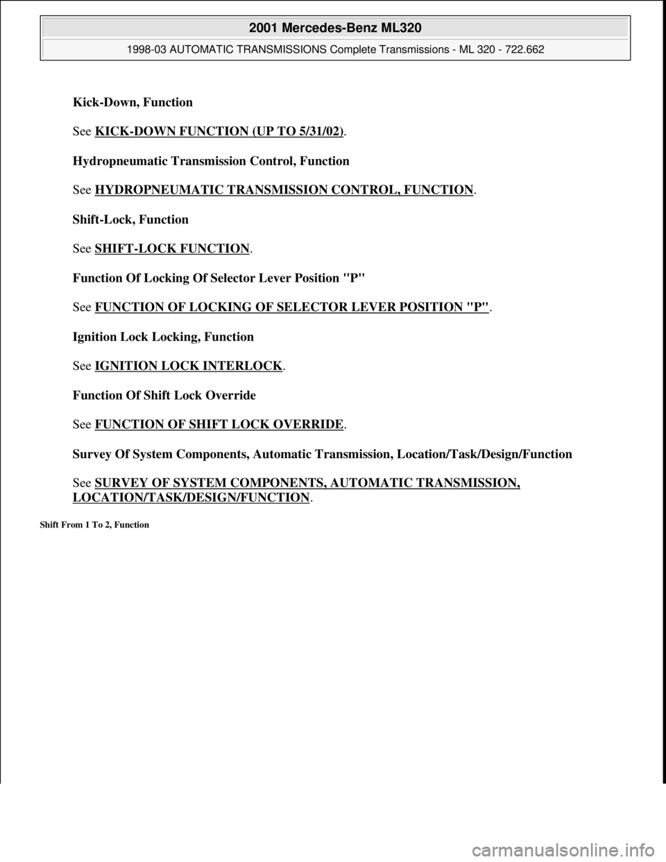 MERCEDES-BENZ ML430 1997 Complete Repair Manual Kick-Down, Function
See KICK
-DOWN FUNCTION (UP TO 5/31/02).
Hydropneumatic Transmission Control, Function
See HYDROPNEUMATIC TRANSMISSION CONTROL, FUNCTION
.
Shift-Lock, Function
See SHIFT MERCEDES-BENZ ML430 1997 Complete Repair Manual Kick-Down, Function
See KICK
-DOWN FUNCTION (UP TO 5/31/02).
Hydropneumatic Transmission Control, Function
See HYDROPNEUMATIC TRANSMISSION CONTROL, FUNCTION
.
Shift-Lock, Function
See SHIFT