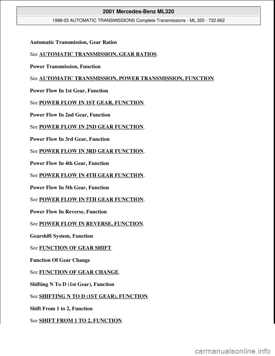MERCEDES-BENZ ML430 1997 Complete Repair Manual Automatic Transmission, Gear Ratios
See AUTOMATIC TRANSMISSION, GEAR RATIOS
.
Power Transmission, Function
See AUTOMATIC TRANSMISSION, POWER TRANSMISSION, FUNCTION
.
Power Flow In 1st Gear, Fu MERCEDES-BENZ ML430 1997 Complete Repair Manual Automatic Transmission, Gear Ratios
See AUTOMATIC TRANSMISSION, GEAR RATIOS
.
Power Transmission, Function
See AUTOMATIC TRANSMISSION, POWER TRANSMISSION, FUNCTION
.
Power Flow In 1st Gear, Fu